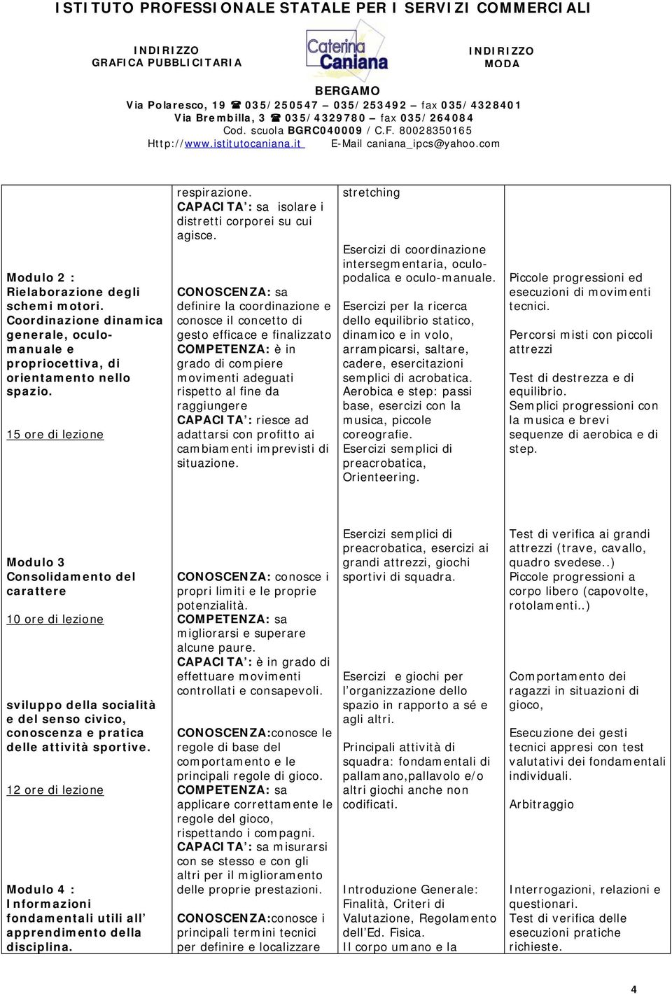 sa definire la coordinazione e conosce il concetto di gesto efficace e finalizzato è in grado di compiere movimenti adeguati rispetto al fine da raggiungere riesce ad adattarsi con profitto ai