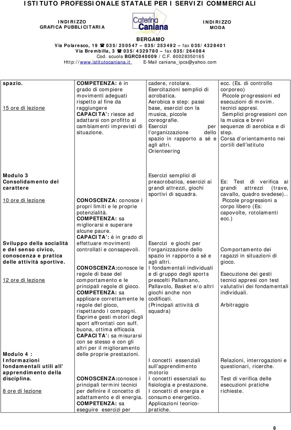 Orienteering ecc. (Es. di controllo corporeo) Piccole progressioni ed esecuzioni di movim. tecnici appresi. Semplici progressioni con la musica e brevi sequenze di aerobica e di step.