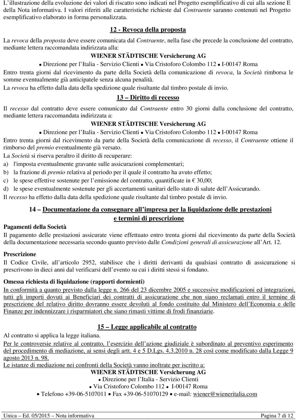 12 - Revoca della proposta La revoca della proposta deve essere comunicata dal Contraente, nella fase che precede la conclusione del contratto, mediante lettera raccomandata indirizzata alla: WIENER