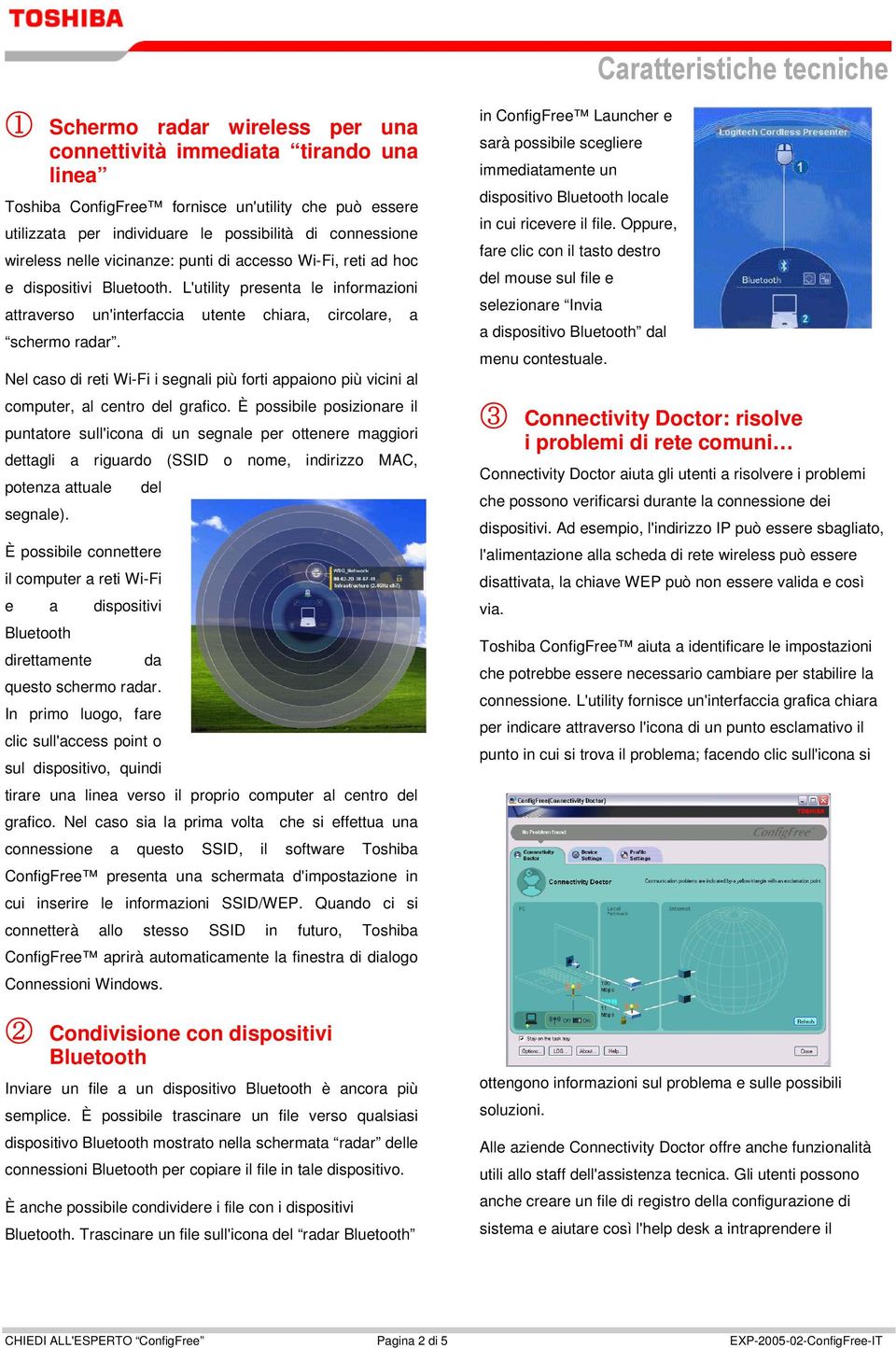 Nel caso di reti Wi-Fi i segnali più forti appaiono più vicini al computer, al centro del grafico.