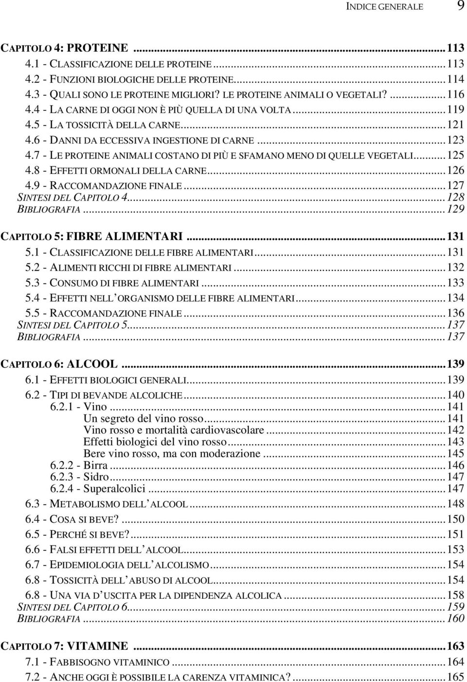 7 - LE PROTEINE ANIMALI COSTANO DI PIÙ E SFAMANO MENO DI QUELLE VEGETALI... 125 4.8 - EFFETTI ORMONALI DELLA CARNE...126 4.9 - RACCOMANDAZIONE FINALE...127 SINTESI DEL CAPITOLO 4...128 BIBLIOGRAFIA.