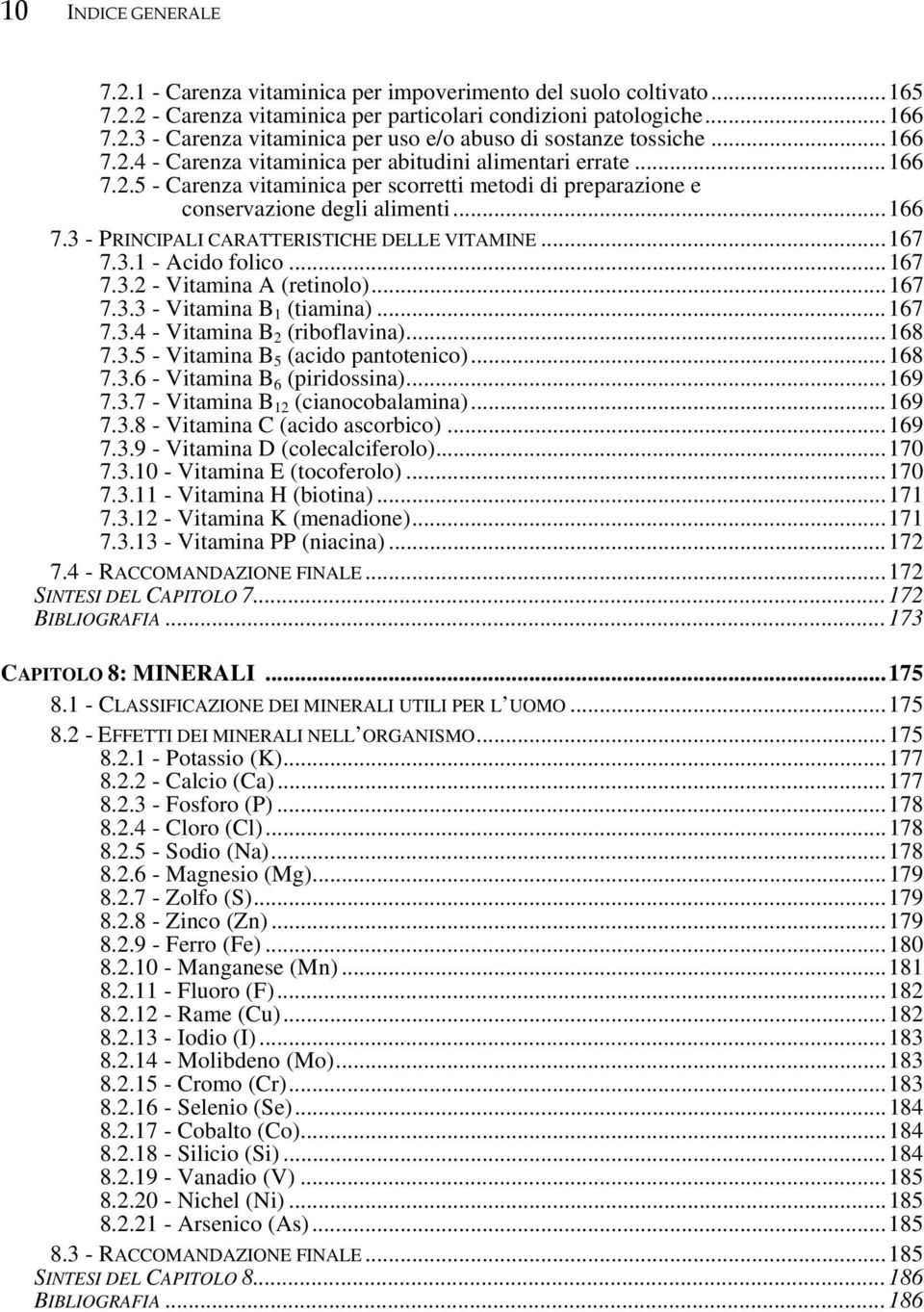 ..167 7.3.1 - Acido folico...167 7.3.2 - Vitamina A (retinolo)... 167 7.3.3 - Vitamina B 1 (tiamina)... 167 7.3.4 - Vitamina B 2 (riboflavina)...168 7.3.5 - Vitamina B 5 (acido pantotenico)...168 7.3.6 - Vitamina B 6 (piridossina).