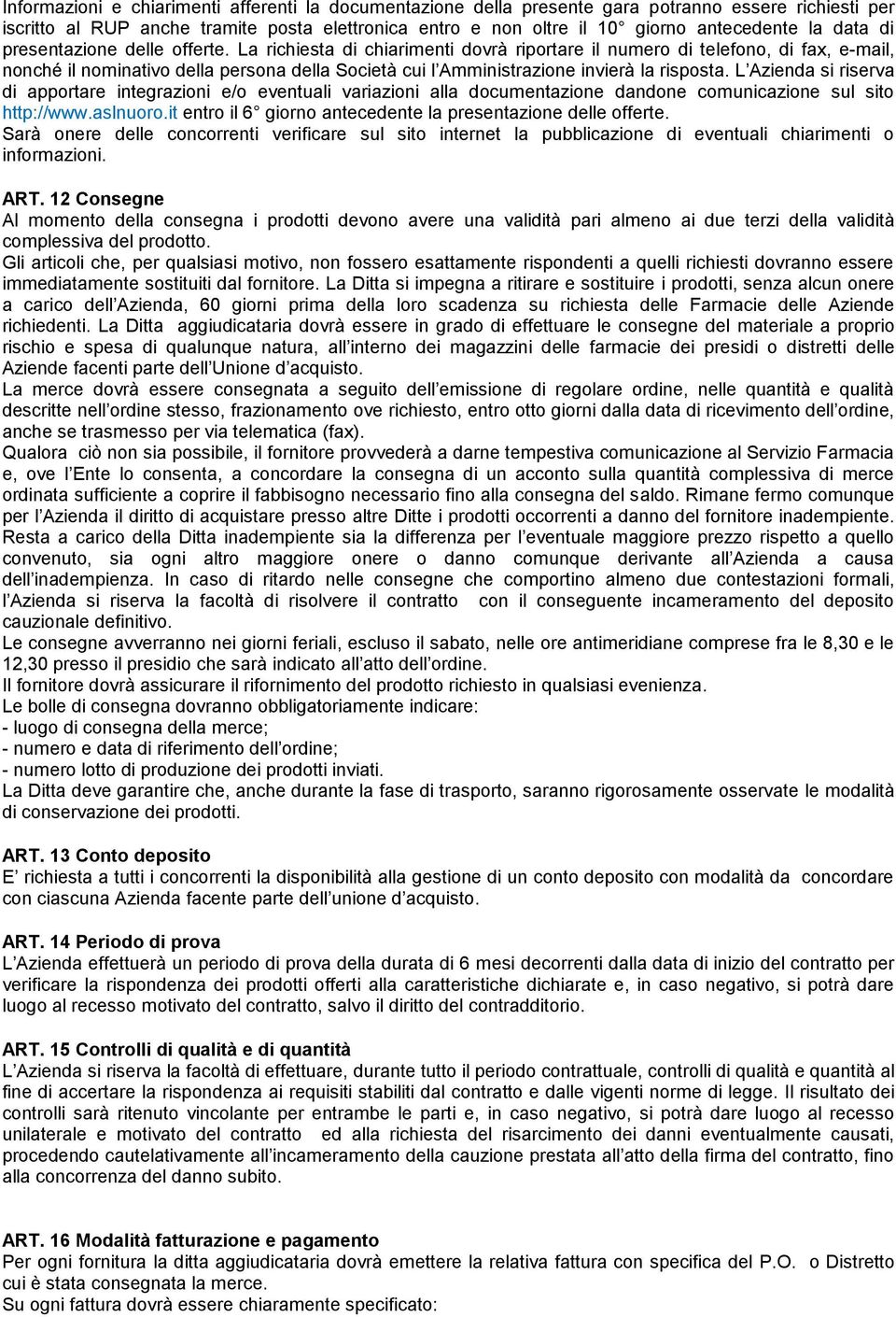 La richiesta di chiarimenti dovrà riportare il numero di telefono, di fax, e-mail, nonché il nominativo della persona della Società cui l Amministrazione invierà la risposta.