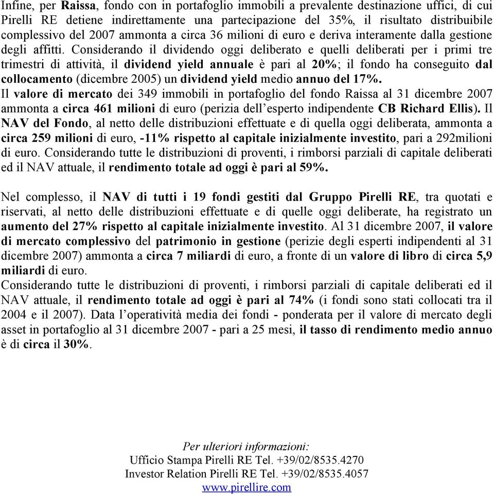 Considerando il dividendo oggi deliberato e quelli deliberati per i primi tre trimestri di attività, il dividend yield annuale è pari al 20%; il fondo ha conseguito dal collocamento (dicembre 2005)