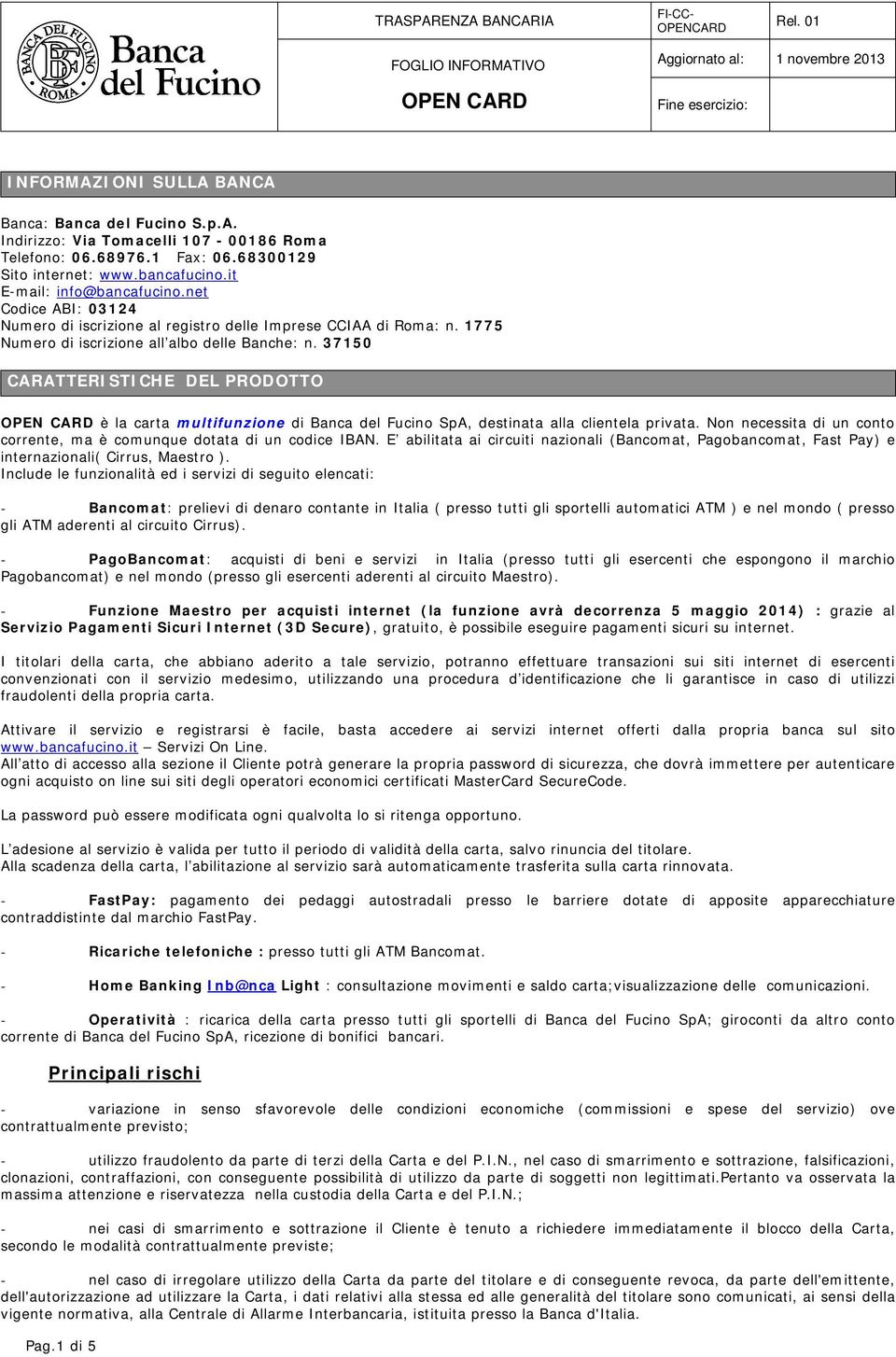 37150 CARATTERISTICHE DEL PRODOTTO è la carta multifunzione di Banca del Fucino SpA, destinata alla clientela privata. Non necessita di un conto corrente, ma è comunque dotata di un codice IBAN.