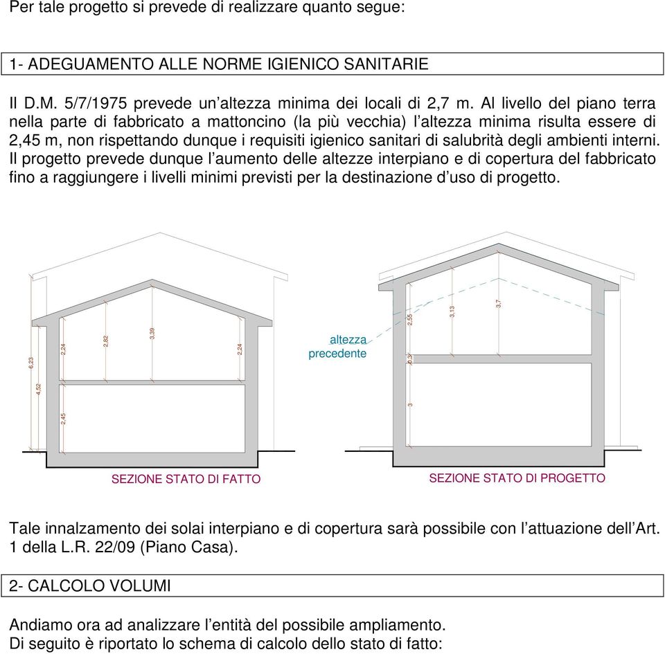 ambienti interni. Il progetto prevede dunque l aumento delle altezze interpiano e di copertura del fabbricato fino a raggiungere i livelli minimi previsti per la destinazione d uso di progetto.