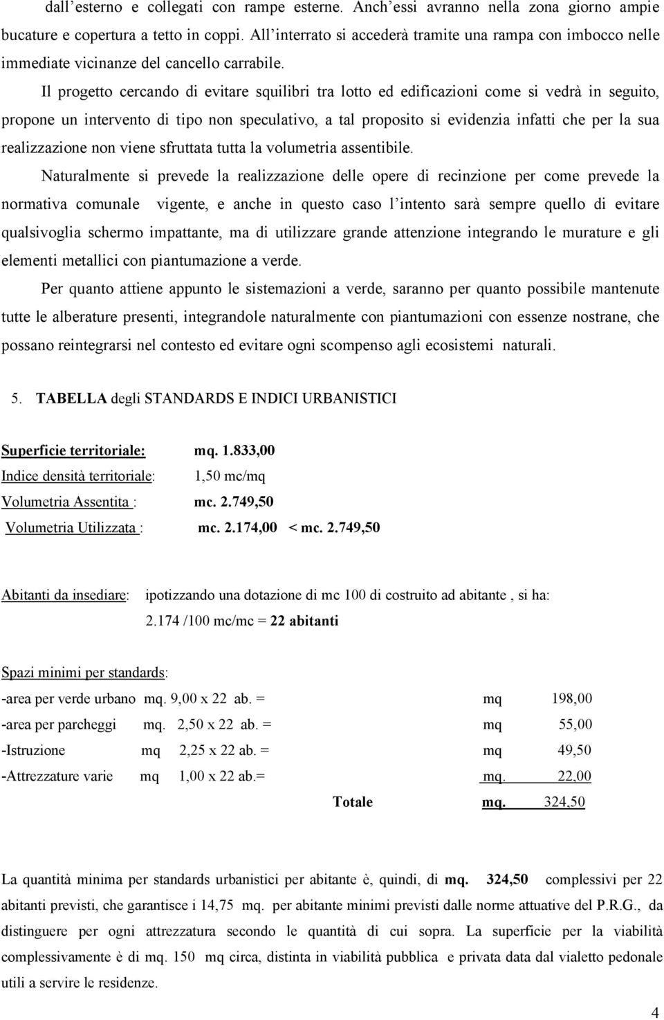 Il progetto cercando di evitare squilibri tra lotto ed edificazioni come si vedrà in seguito, propone un intervento di tipo non speculativo, a tal proposito si evidenzia infatti che per la sua