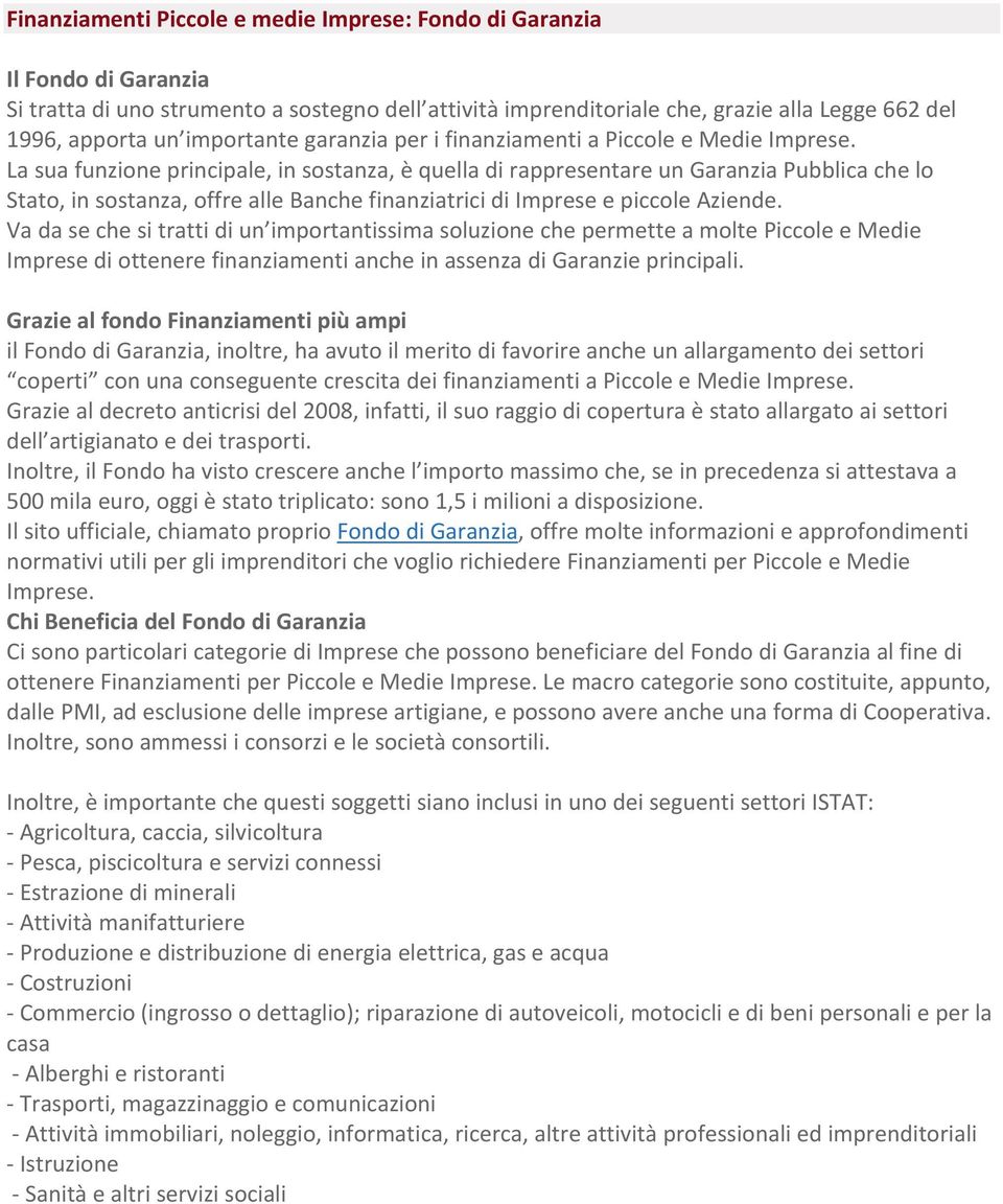 La sua funzione principale, in sostanza, è quella di rappresentare un Garanzia Pubblica che lo Stato, in sostanza, offre alle Banche finanziatrici di Imprese e piccole Aziende.