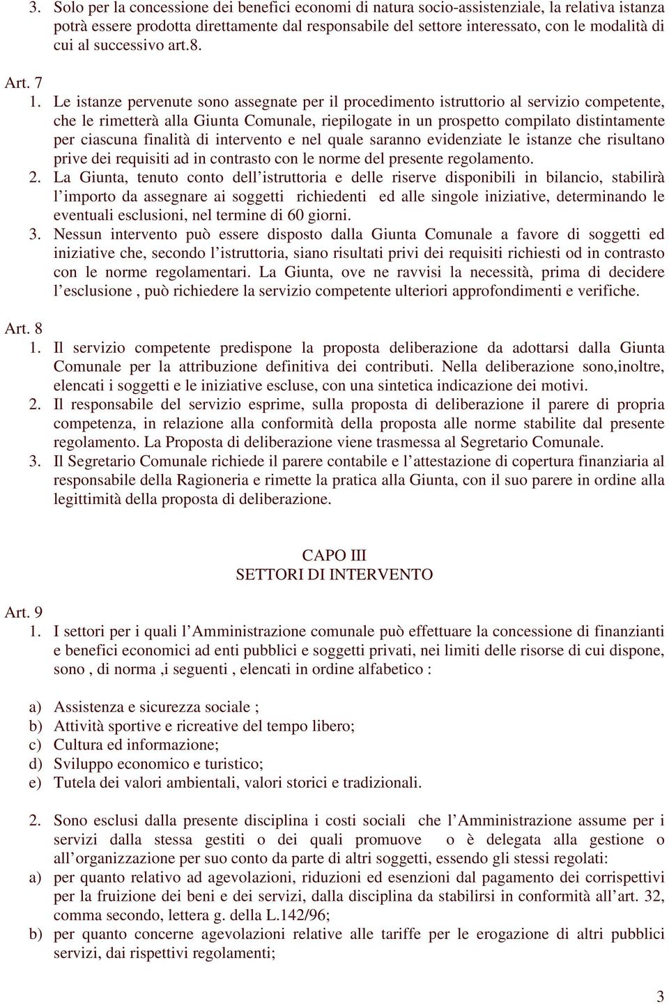 Le istanze pervenute sono assegnate per il procedimento istruttorio al servizio competente, che le rimetterà alla Giunta Comunale, riepilogate in un prospetto compilato distintamente per ciascuna