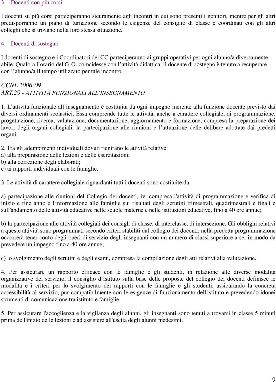 Docenti di sostegno I docenti di sostegno e i Coordinatori dei CC parteciperanno ai gruppi operativi per ogni alunno/a diversamente abile. Qualora l orario del G. O.