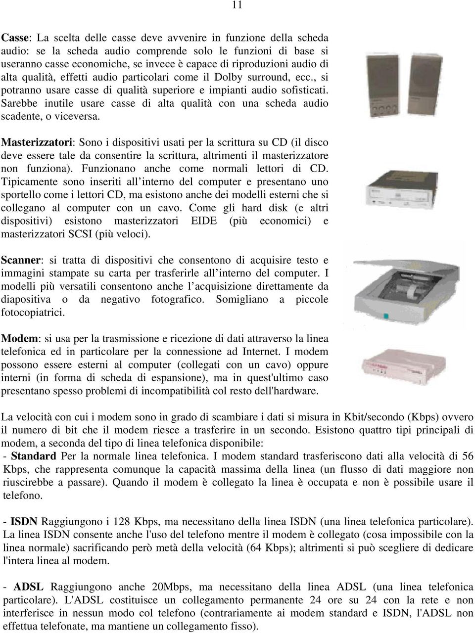 Sarebbe inutile usare casse di alta qualità con una scheda audio scadente, o viceversa.