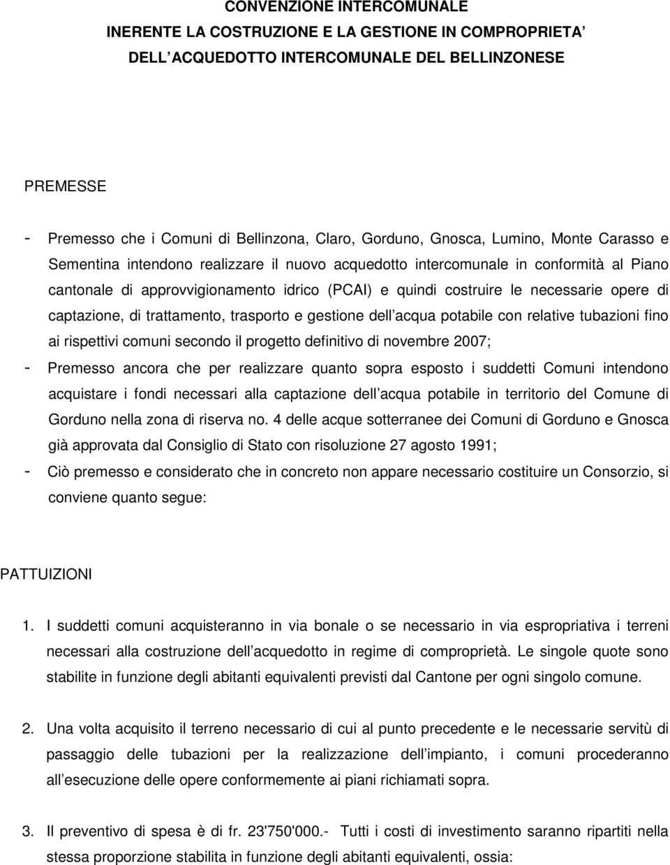 captazione, di trattamento, trasporto e gestione dell acqua potabile con relative tubazioni fino ai rispettivi comuni secondo il progetto definitivo di novembre 2007; Premesso ancora che per