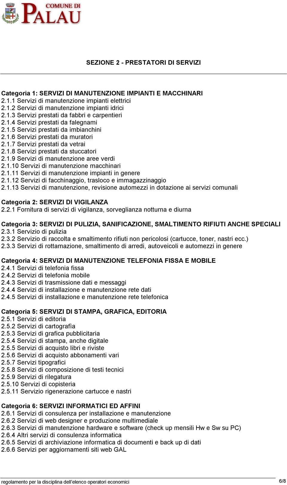 1.10 Servizi di manutenzione macchinari 2.1.11 Servizi di manutenzione impianti in genere 2.1.12 Servizi di facchinaggio, trasloco e immagazzinaggio 2.1.13 Servizi di manutenzione, revisione automezzi in dotazione ai servizi comunali Categoria 2: SERVIZI DI VIGILANZA 2.