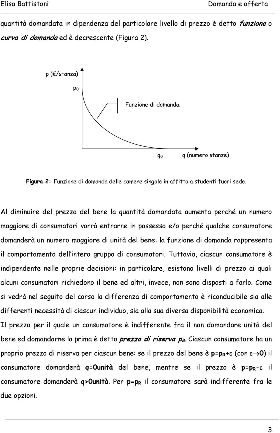 Al diminuire del prezzo del bene la quantità domandata aumenta perché un numero maggiore di consumatori vorrà entrarne in possesso e/o perché qualche consumatore domanderà un numero maggiore di unità