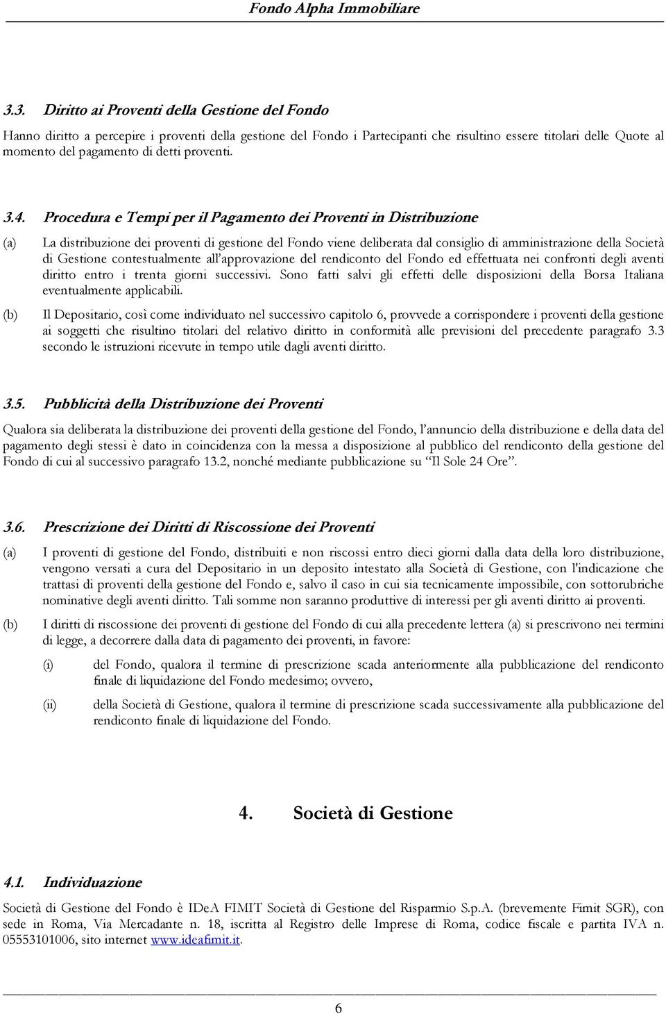 Procedura e Tempi per il Pagamento dei Proventi in Distribuzione La distribuzione dei proventi di gestione del Fondo viene deliberata dal consiglio di amministrazione della Società di Gestione