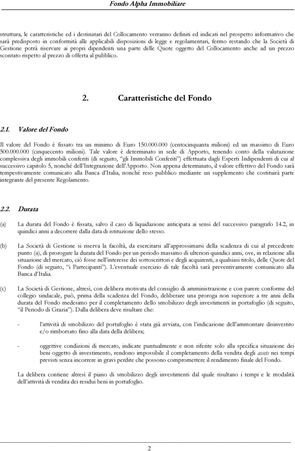 al pubblico. 2. Caratteristiche del Fondo 2.1. Valore del Fondo Il valore del Fondo è fissato tra un minimo di Euro 150.000.000 (centocinquanta milioni) ed un massimo di Euro 500.000.000 (cinquecento milioni).