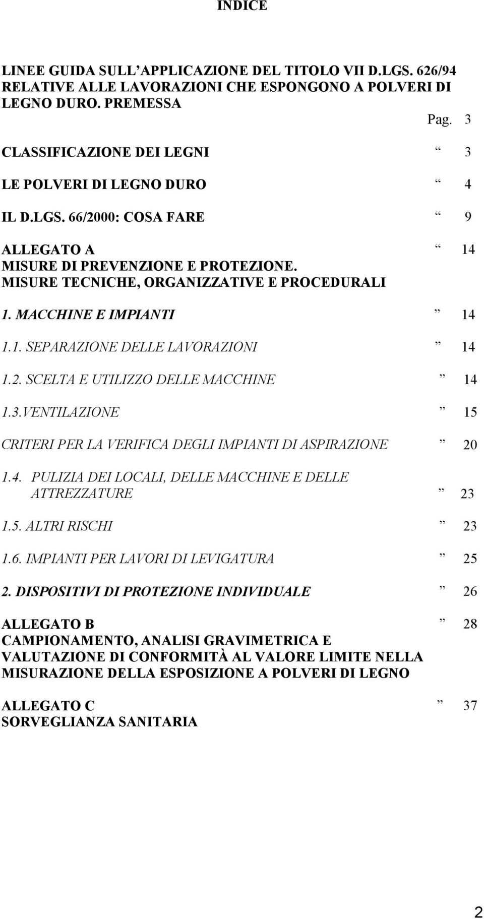 MACCHINE E IMPIANTI 14 1.1. SEPARAZIONE DELLE LAVORAZIONI 14 1.2. SCELTA E UTILIZZO DELLE MACCHINE 14 1.3.VENTILAZIONE 15 CRITERI PER LA VERIFICA DEGLI IMPIANTI DI ASPIRAZIONE 20 1.4. PULIZIA DEI LOCALI, DELLE MACCHINE E DELLE ATTREZZATURE 23 1.