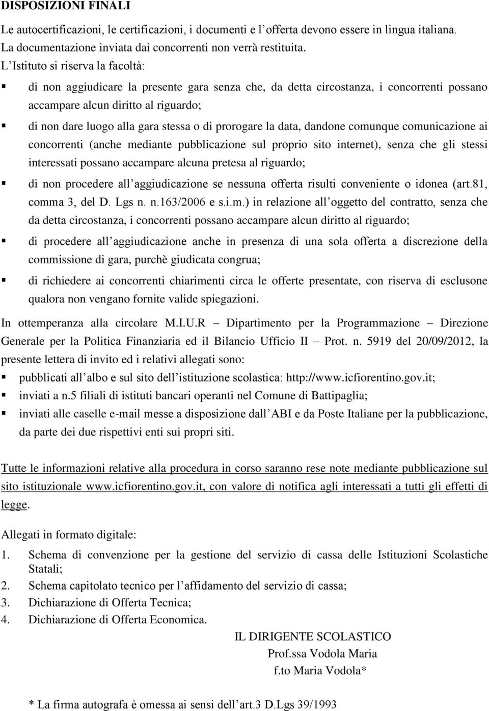 di prorogare la data, dandone comunque comunicazione ai concorrenti (anche mediante pubblicazione sul proprio sito internet), senza che gli stessi interessati possano accampare alcuna pretesa al