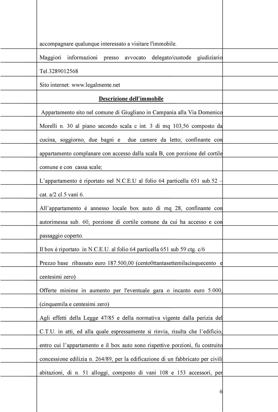 3 di mq 103,56 composto da cucina, soggiorno, due bagni e due camere da letto; confinante con appartamento complanare con accesso dalla scala B, con porzione del cortile comune e con cassa scale; L