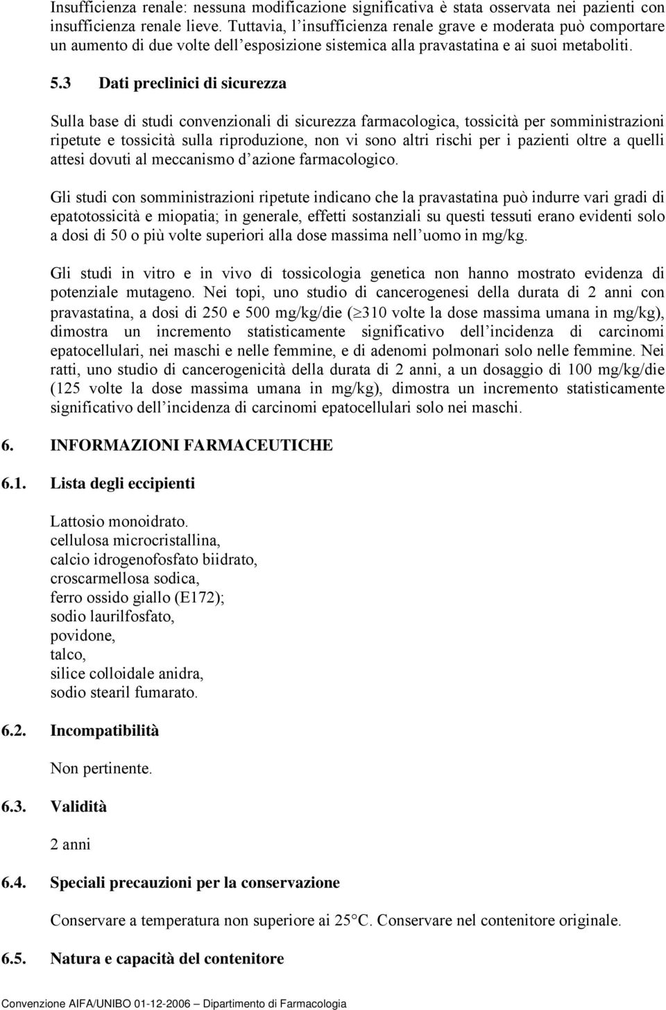 3 Dati preclinici di sicurezza Sulla base di studi convenzionali di sicurezza farmacologica, tossicità per somministrazioni ripetute e tossicità sulla riproduzione, non vi sono altri rischi per i