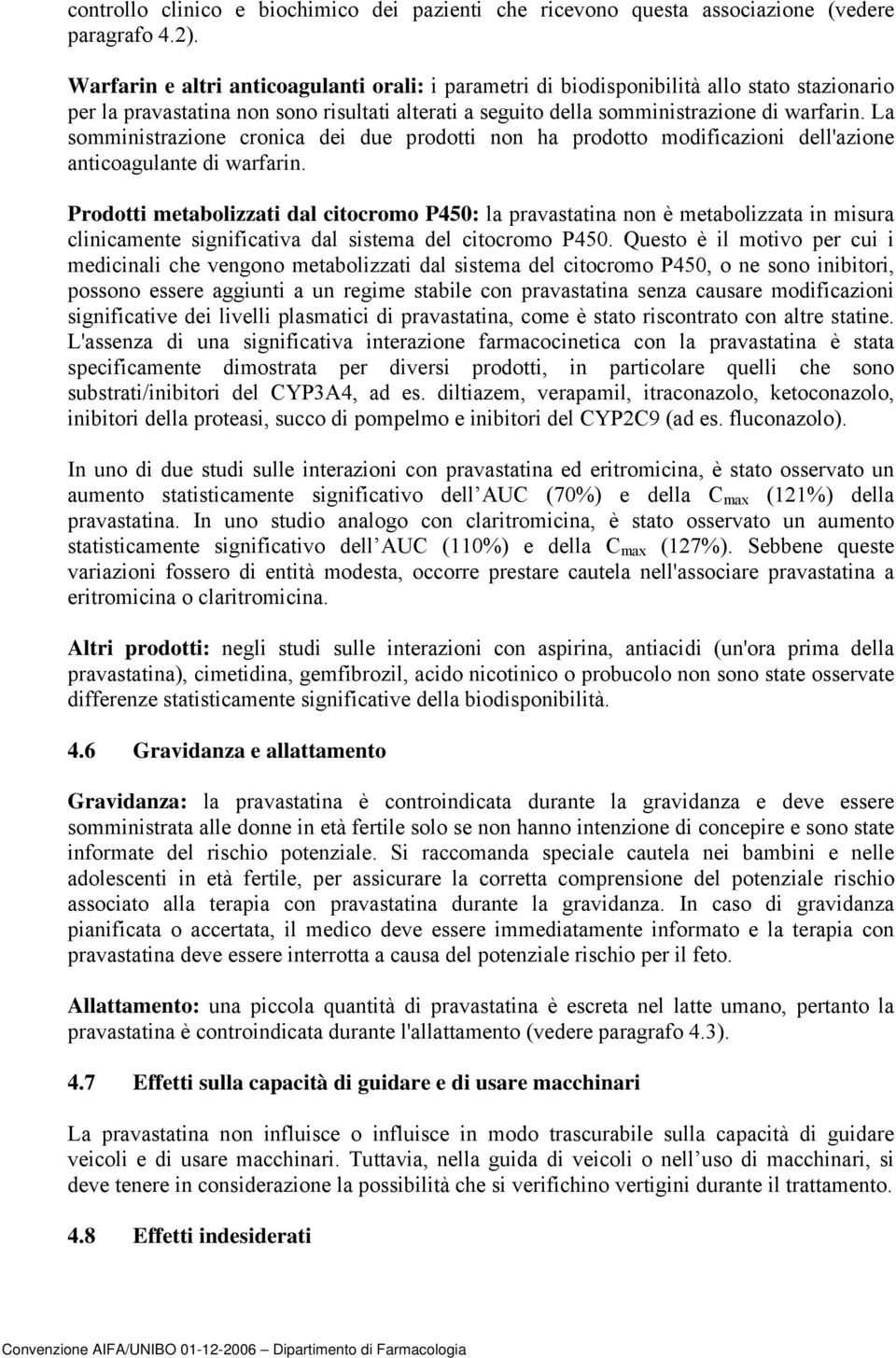 La somministrazione cronica dei due prodotti non ha prodotto modificazioni dell'azione anticoagulante di warfarin.