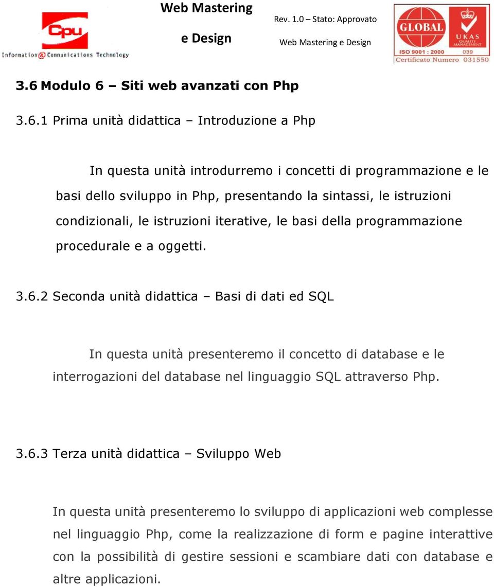 2 Seconda unità didattica Basi di dati ed SQL In questa unità presenteremo il concetto di database e le interrogazioni del database nel linguaggio SQL attraverso Php. 3.6.