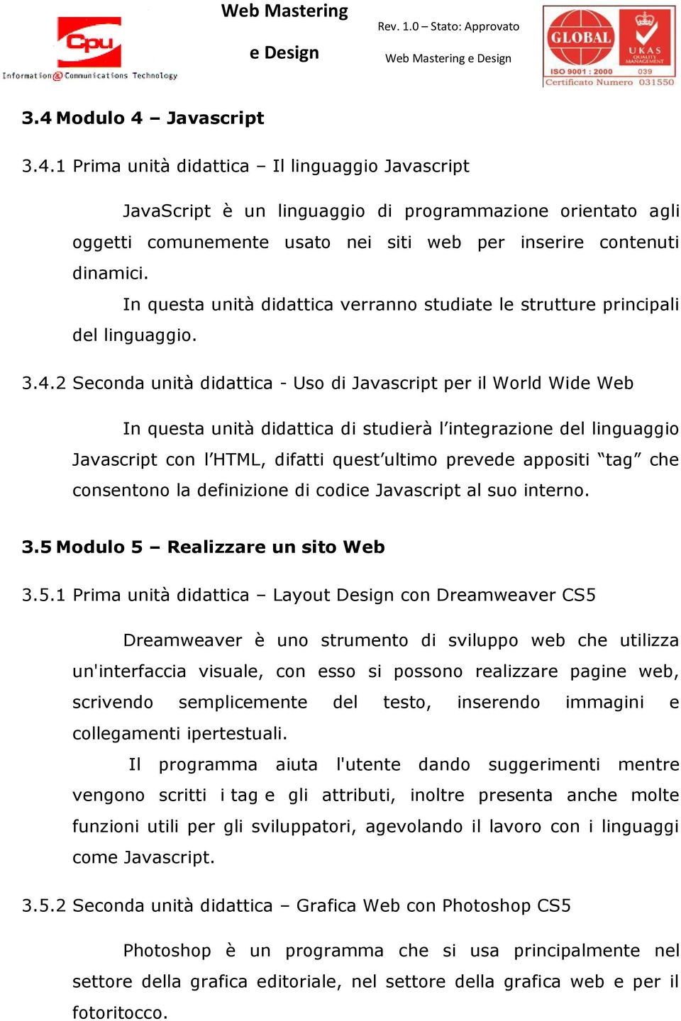 2 Seconda unità didattica - Uso di Javascript per il World Wide Web In questa unità didattica di studierà l integrazione del linguaggio Javascript con l HTML, difatti quest ultimo prevede appositi