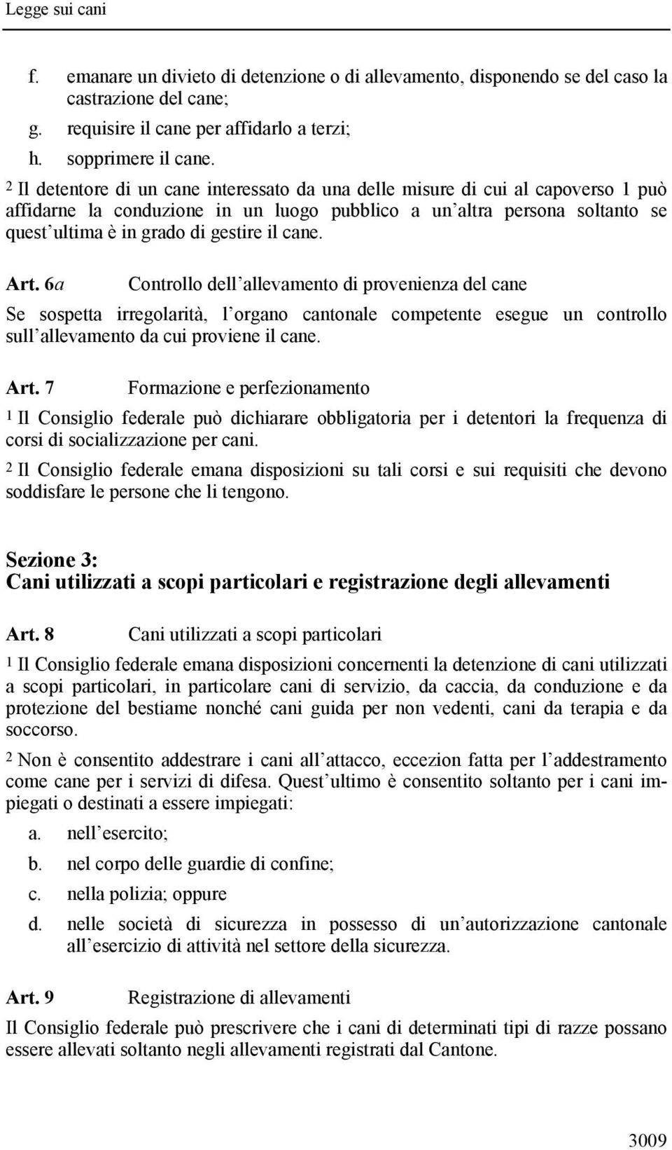 cane. Art. 6a Controllo dell allevamento di provenienza del cane Se sospetta irregolarità, l organo cantonale competente esegue un controllo sull allevamento da cui proviene il cane. Art. 7 Formazione e perfezionamento 1 Il Consiglio federale può dichiarare obbligatoria per i detentori la frequenza di corsi di socializzazione per cani.