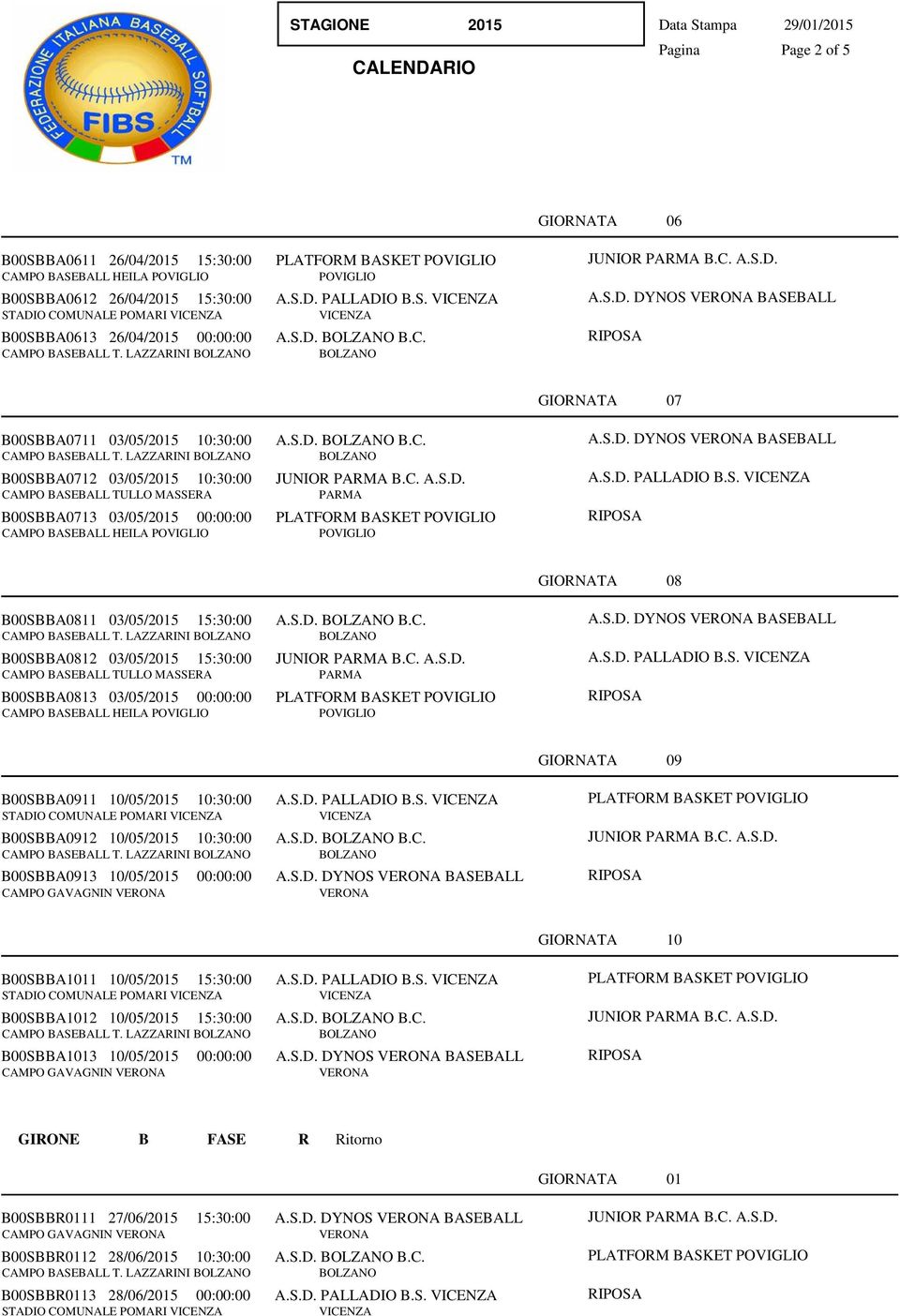 S.D. DYNOS BASEBALL A.S.D. PALLADIO B.S. GIORNATA 08 B00SBBA0811 03/05/ 15:30:00 A.S.D. B.C. CAMPO BASEBALL T. LAZZARINI B00SBBA0812 03/05/ 15:30:00 JUNIOR B.C. A.S.D. B00SBBA0813 03/05/ 00:00:00 PLATFORM BASKET CAMPO BASEBALL HEILA A.