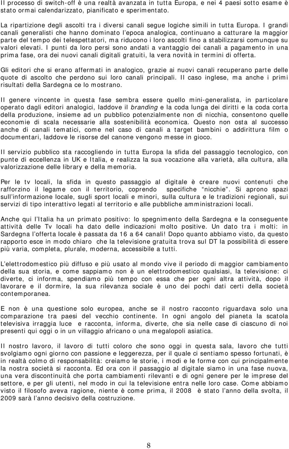 I grandi canali generalisti che hanno dominato l epoca analogica, continuano a catturare la maggior parte del tempo dei telespettatori, ma riducono i loro ascolti fino a stabilizzarsi comunque su