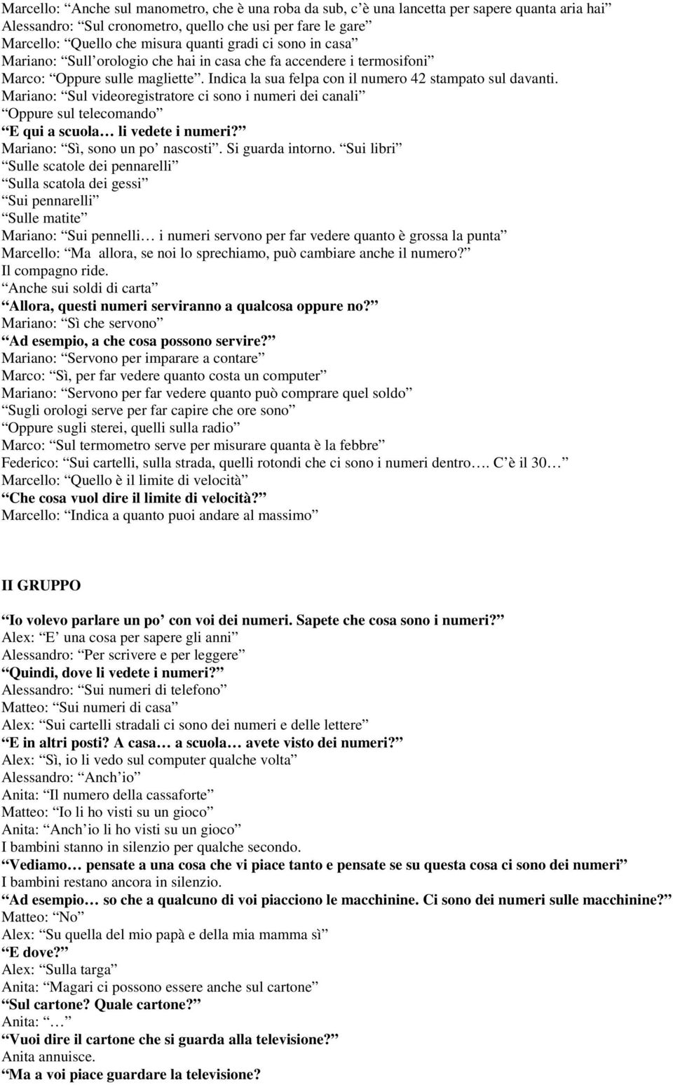 Mariano: Sul videoregistratore ci sono i numeri dei canali Oppure sul telecomando E qui a scuola li vedete i numeri? Mariano: Sì, sono un po nascosti. Si guarda intorno.