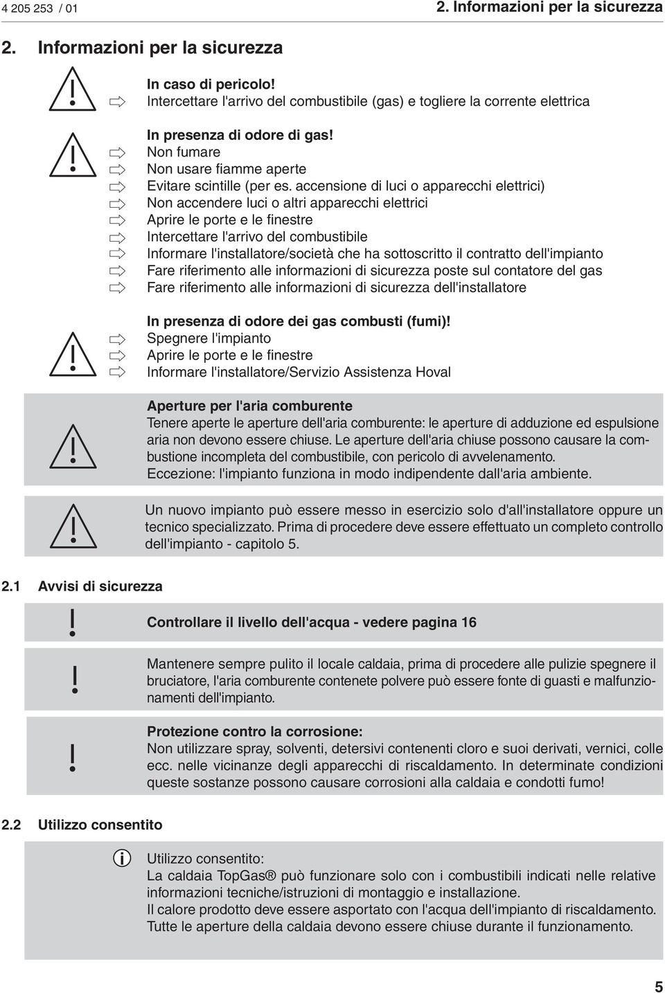 accensione di luci o apparecchi elettrici) Non accendere luci o altri apparecchi elettrici Aprire le porte e le finestre Intercettare l'arrivo del combustibile Informare l'installatore/società che ha