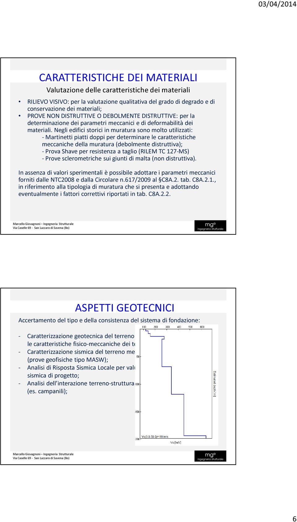 Negli edifici storici in muratura sono molto utilizzati: - Martinetti piatti doppi per determinare le caratteristiche meccaniche della muratura (debolmente distruttiva); - Prova Shave per resistenza