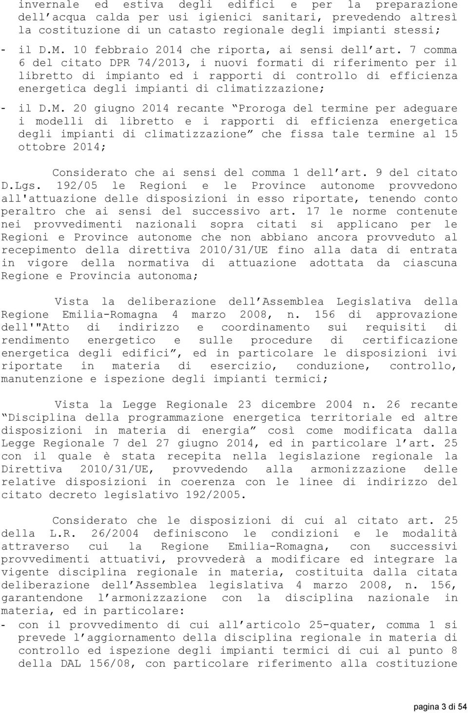 7 comma 6 del citato DPR 74/2013, i nuovi formati di riferimento per il libretto di impianto ed i rapporti di controllo di efficienza energetica degli impianti di climatizzazione; - il D.M.