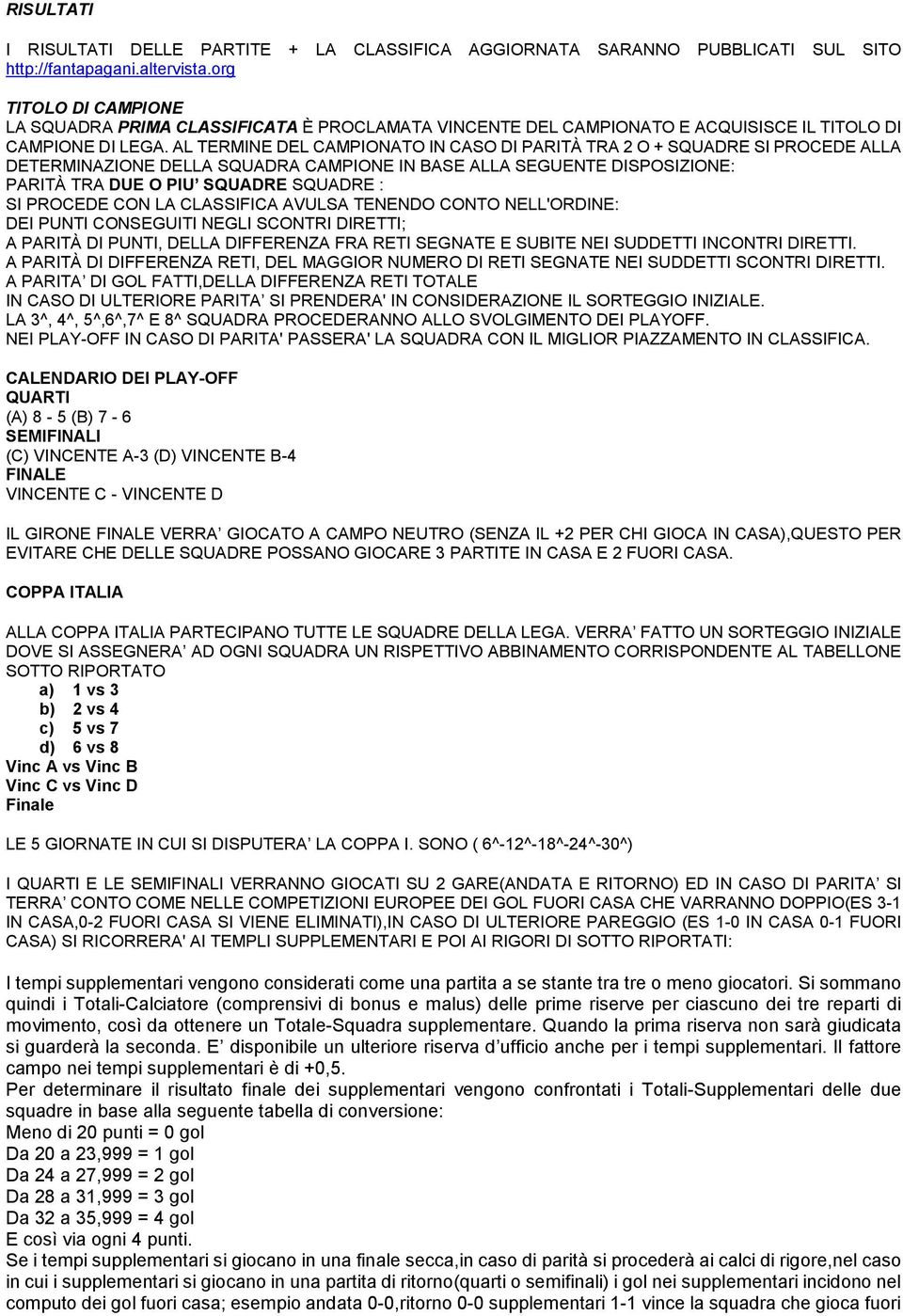 AL TERMINE DEL CAMPIONATO IN CASO DI PARITÀ TRA 2 O + SQUADRE SI PROCEDE ALLA DETERMINAZIONE DELLA SQUADRA CAMPIONE IN BASE ALLA SEGUENTE DISPOSIZIONE: PARITÀ TRA DUE O PIU SQUADRE SQUADRE : SI