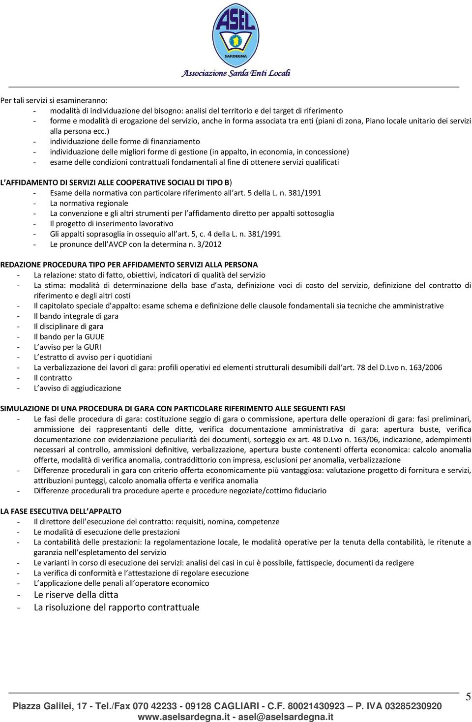 ) - individuazione delle forme di finanziamento - individuazione delle migliori forme di gestione (in appalto, in economia, in concessione) - esame delle condizioni contrattuali fondamentali al fine