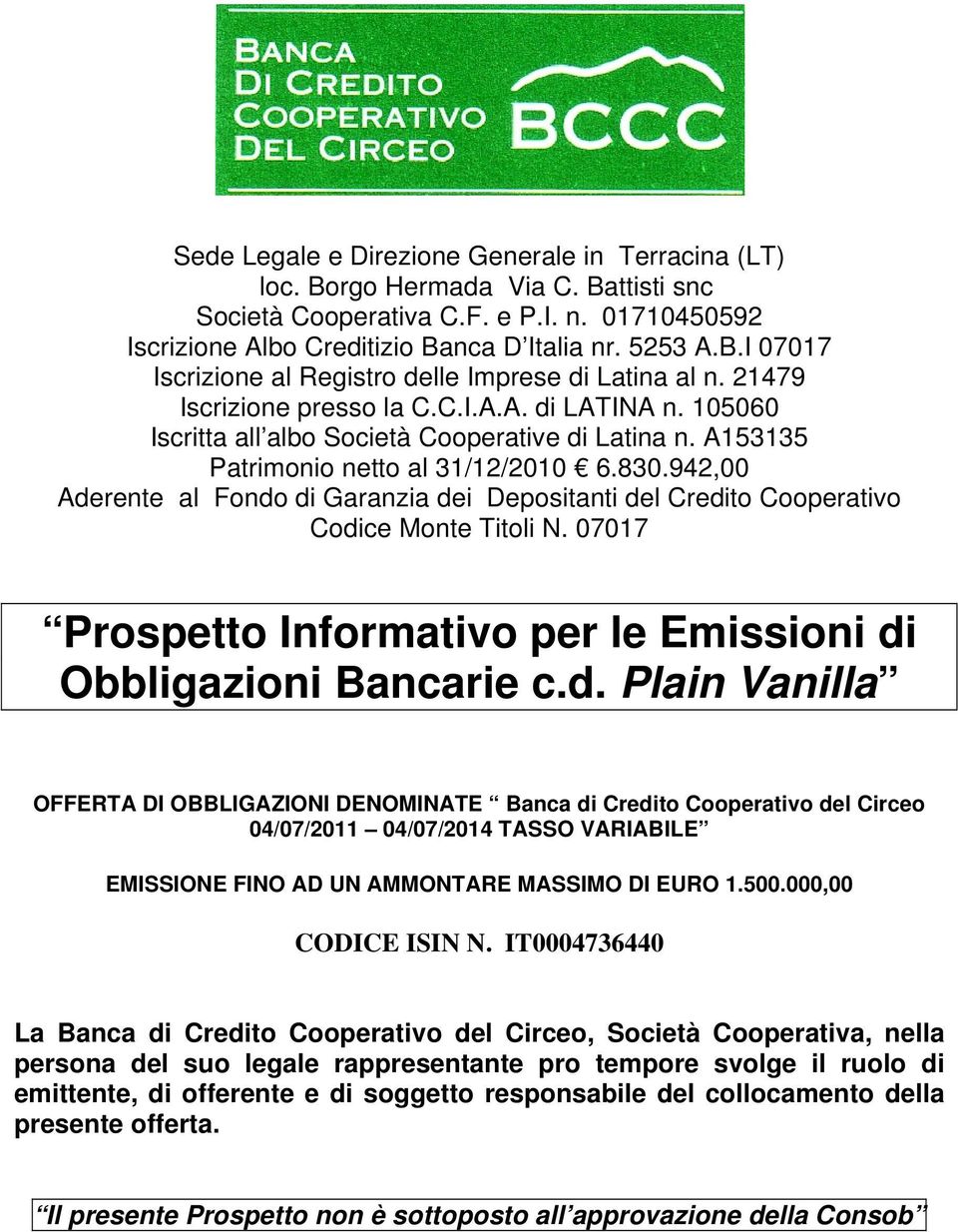 942,00 Aderente al Fondo di Garanzia dei Depositanti del Credito Cooperativo Codice Monte Titoli N. 07017 Prospetto Informativo per le Emissioni di Obbligazioni Bancarie c.d. Plain Vanilla OFFERTA DI OBBLIGAZIONI DENOMINATE Banca di Credito Cooperativo del Circeo 04/07/2011 04/07/2014 TASSO VARIABILE EMISSIONE FINO AD UN AMMONTARE MASSIMO DI EURO 1.