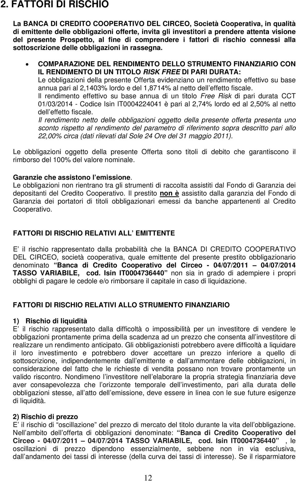 COMPARAZIONE DEL RENDIMENTO DELLO STRUMENTO FINANZIARIO CON IL RENDIMENTO DI UN TITOLO RISK FREE DI PARI DURATA: Le obbligazioni della presente Offerta evidenziano un rendimento effettivo su base