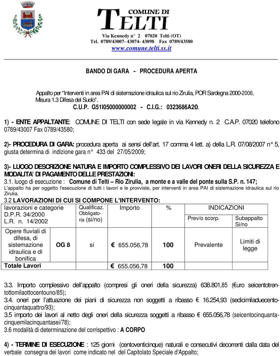 1) - ENTE APPALTANTE: COMUNE DI TELTI con sede legale in via Kennedy n. 2 C.A.P. 07020 telefono 0789/43007 Fax 0789/43580; 2)- PROCEDURA DI GARA: procedura aperta ai sensi dell art. 17 comma 4 lett.