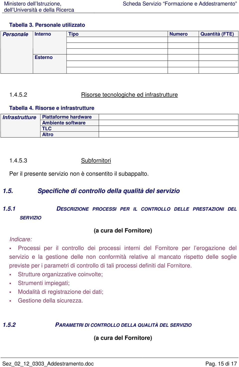 5.1 DESCRIZIONE PROCESSI PER IL CONTROLLO DELLE PRESTAZIONI DEL SERVIZIO (a cura del Fornitore) Indicare: Processi per il controllo dei processi interni del Fornitore per l erogazione del servizio e