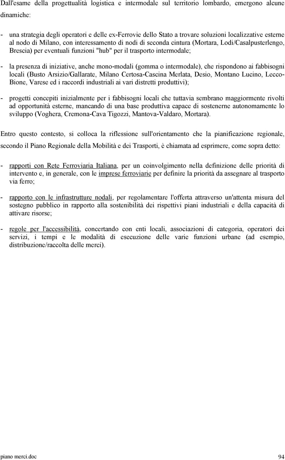 presenza di iniziative, anche mono-modali (gomma o intermodale), che rispondono ai fabbisogni locali (Busto Arsizio/Gallarate, Milano Certosa-Cascina Merlata, Desio, Montano Lucino, Lecco- Bione,