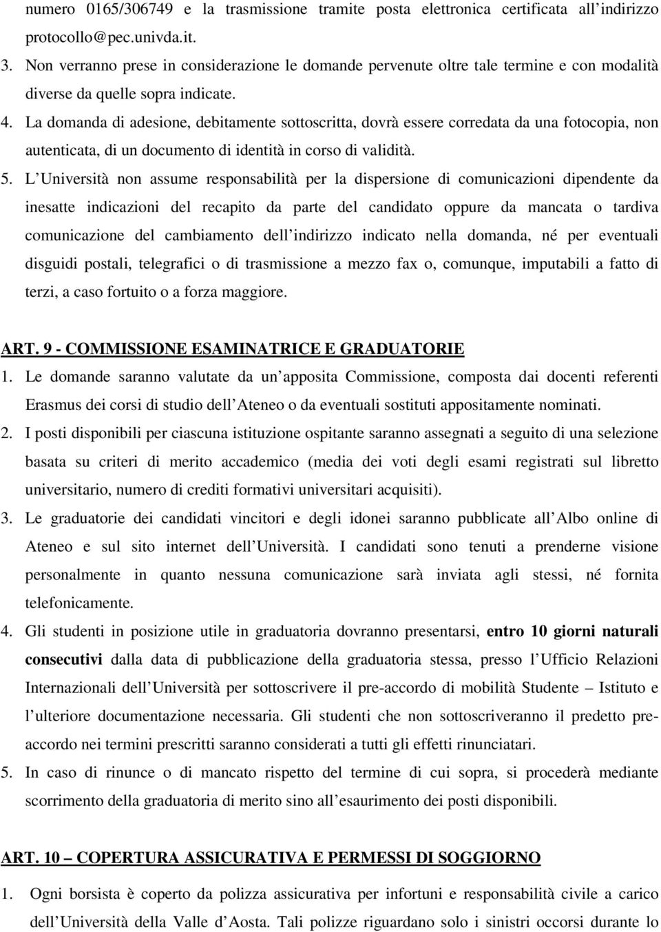 La domanda di adesione, debitamente sottoscritta, dovrà essere corredata da una fotocopia, non autenticata, di un documento di identità in corso di validità. 5.