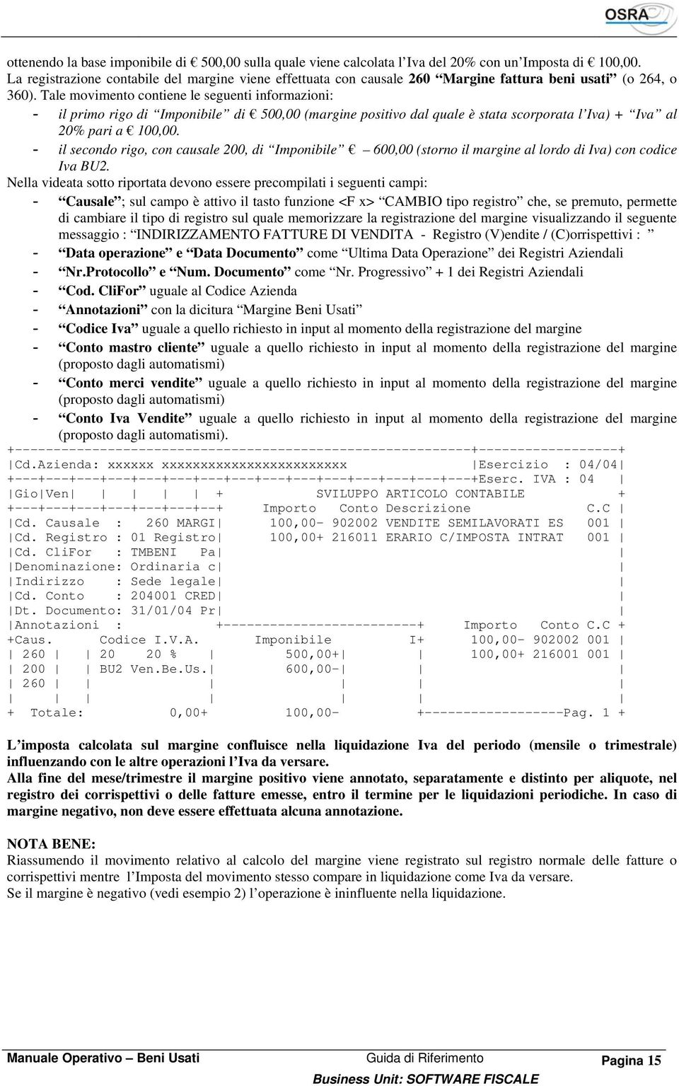 Tale movimento contiene le seguenti informazioni: - il primo rigo di Imponibile di 500,00 (margine positivo dal quale è stata scorporata l Iva) + Iva al 20% pari a 100,00.