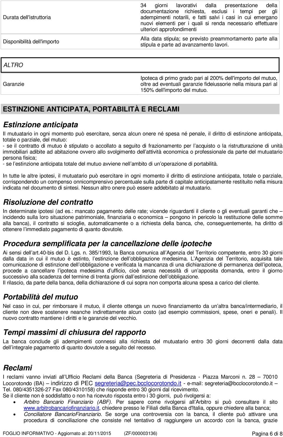 ALTRO Garanzie Ipoteca di primo grado pari al 200% dell'importo del mutuo, oltre ad eventuali garanzie fideiussorie nella misura pari al 150% dell'importo del mutuo.