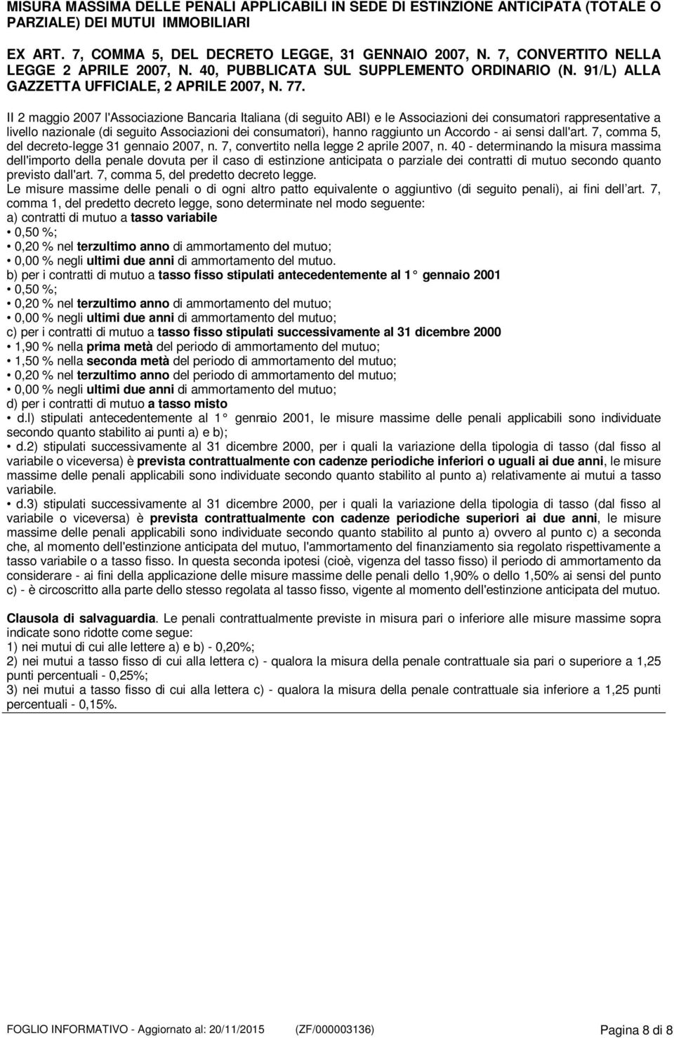 II 2 maggio 2007 l'associazione Bancaria Italiana (di seguito ABI) e le Associazioni dei consumatori rappresentative a livello nazionale (di seguito Associazioni dei consumatori), hanno raggiunto un