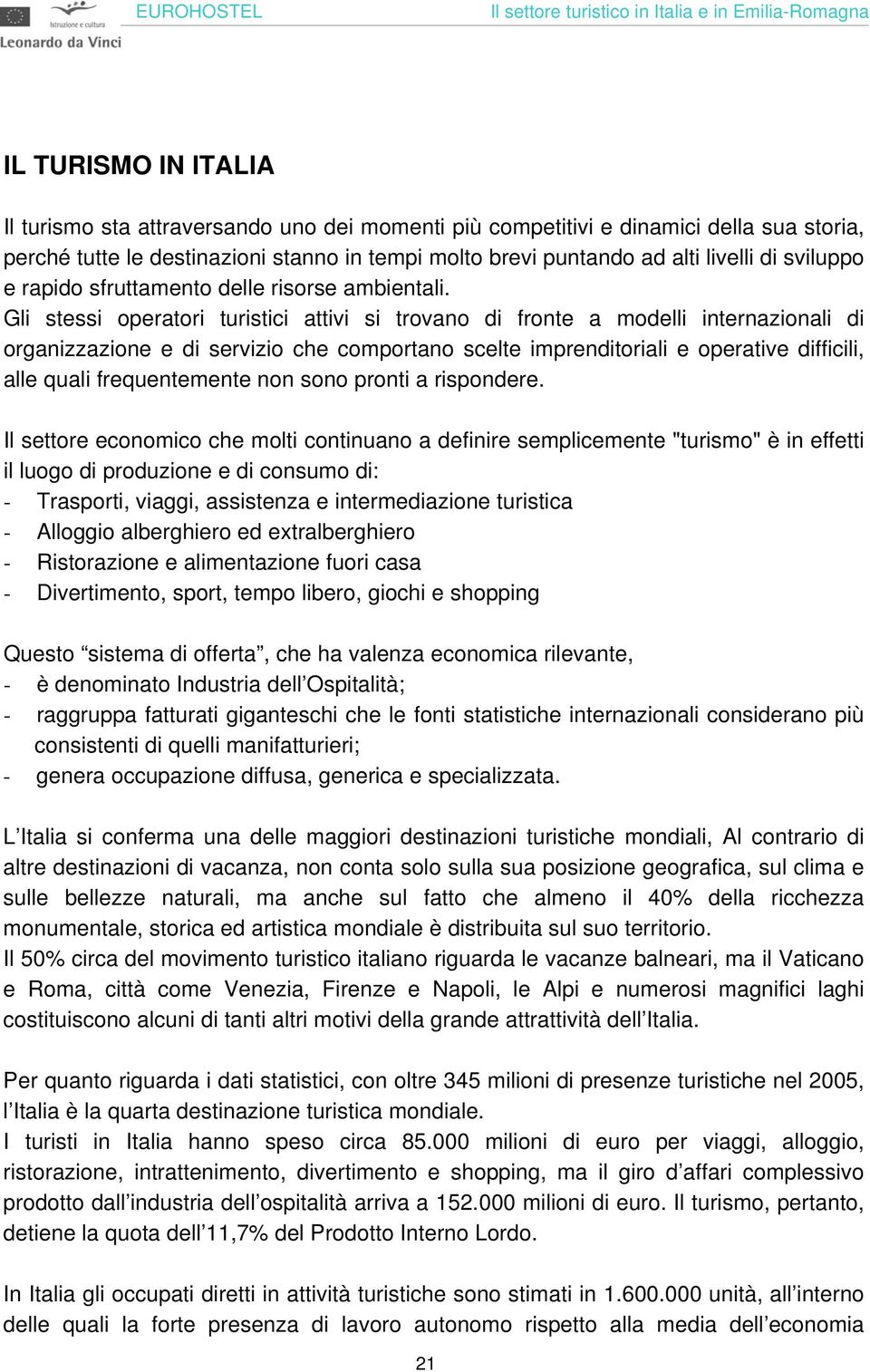 Gli stessi operatori turistici attivi si trovano di fronte a modelli internazionali di organizzazione e di servizio che comportano scelte imprenditoriali e operative difficili, alle quali