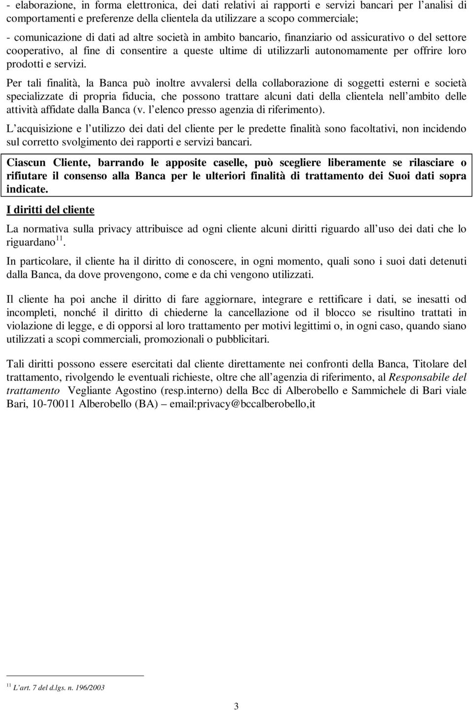 Per tali finalità, la Banca può inoltre avvalersi della collaborazione di soggetti esterni e società specializzate di propria fiducia, che possono trattare alcuni dati della clientela nell ambito