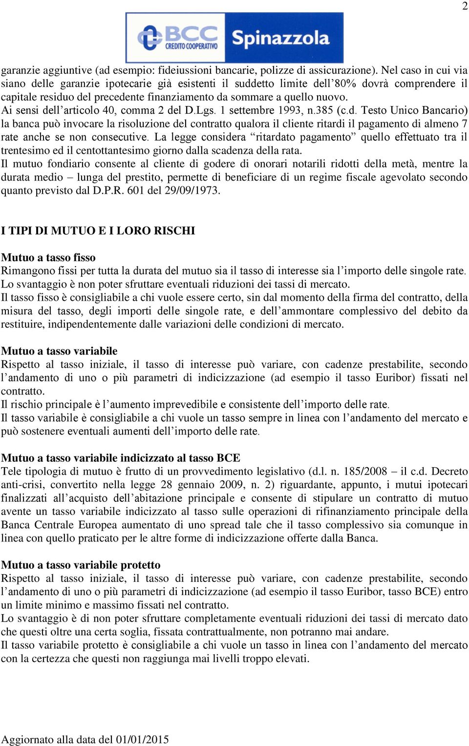 Ai sensi dell articolo 40, comma 2 del D.Lgs. 1 settembre 1993, n.385 (c.d. Testo Unico Bancario) la banca può invocare la risoluzione del contratto qualora il cliente ritardi il pagamento di almeno 7 rate anche se non consecutive.