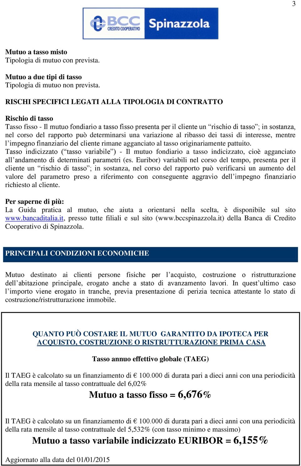 può determinarsi una variazione al ribasso dei tassi di, mentre l impegno finanziario del cliente rimane agganciato al tasso originariamente pattuito.