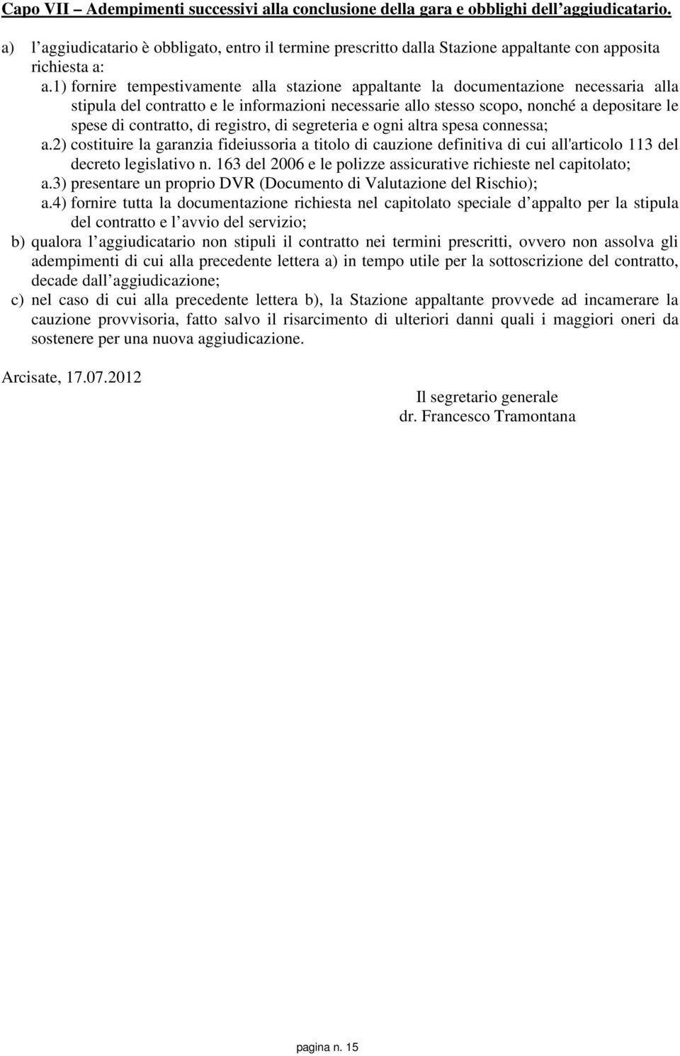 1) fornire tempestivamente alla stazione appaltante la documentazione necessaria alla stipula del contratto e le informazioni necessarie allo stesso scopo, nonché a depositare le spese di contratto,